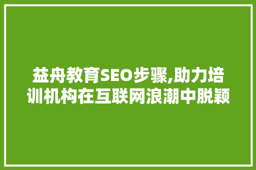 益舟教育SEO步骤,助力培训机构在互联网浪潮中脱颖而出