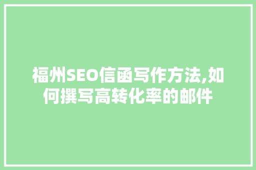 福州SEO信函写作方法,如何撰写高转化率的邮件