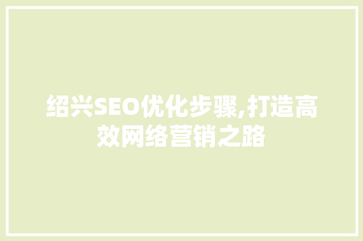 绍兴SEO优化步骤,打造高效网络营销之路