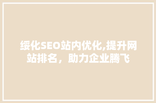 绥化SEO站内优化,提升网站排名，助力企业腾飞