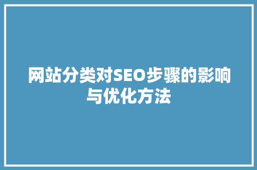 网站分类对SEO步骤的影响与优化方法