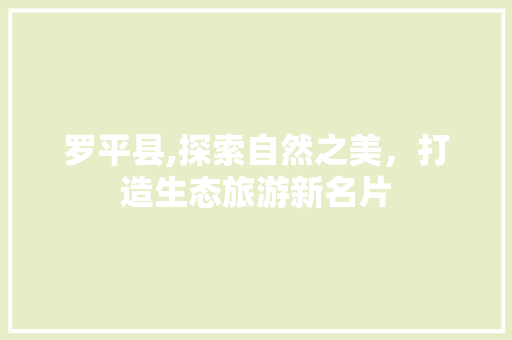 罗平县,探索自然之美，打造生态旅游新名片