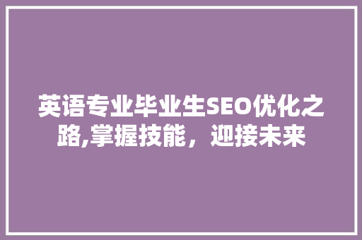 英语专业毕业生SEO优化之路,掌握技能，迎接未来