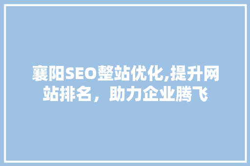 襄阳SEO整站优化,提升网站排名，助力企业腾飞