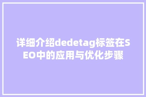 详细介绍dedetag标签在SEO中的应用与优化步骤