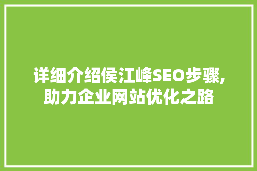 详细介绍侯江峰SEO步骤,助力企业网站优化之路