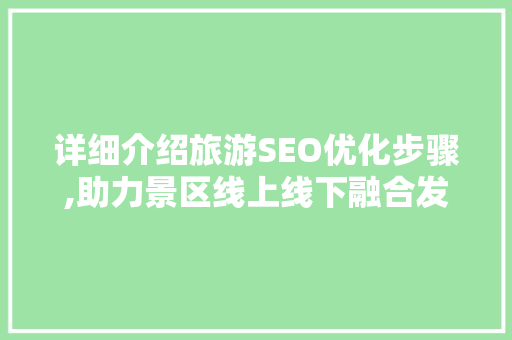 详细介绍旅游SEO优化步骤,助力景区线上线下融合发展