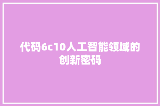 代码6c10人工智能领域的创新密码