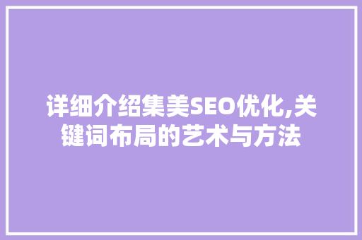 详细介绍集美SEO优化,关键词布局的艺术与方法