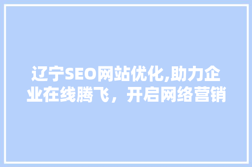 辽宁SEO网站优化,助力企业在线腾飞，开启网络营销新篇章