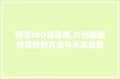 阿信SEO短视频,介绍短视频营销的方法与未来趋势