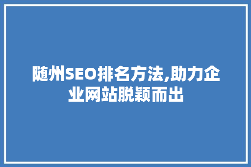 随州SEO排名方法,助力企业网站脱颖而出