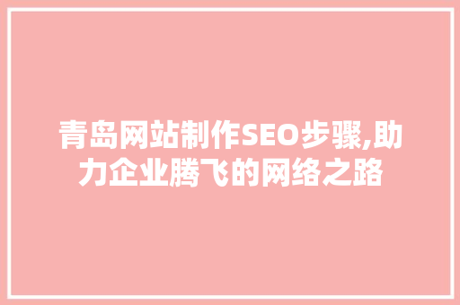 青岛网站制作SEO步骤,助力企业腾飞的网络之路