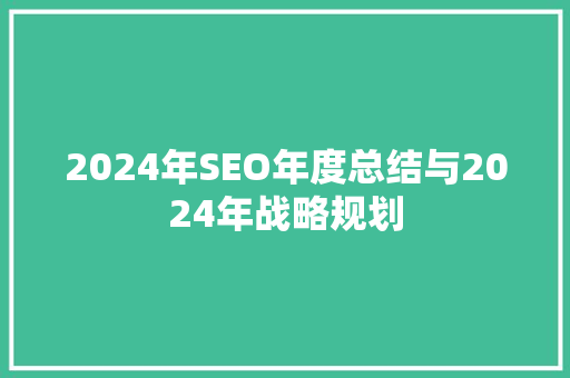 2024年SEO年度总结与2024年战略规划