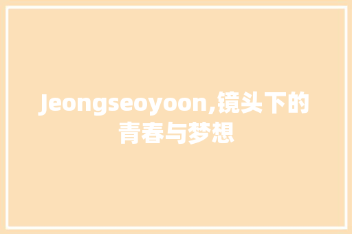 Jeongseoyoon,镜头下的青春与梦想
