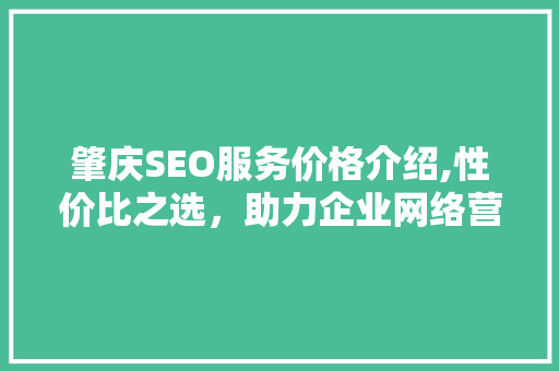 肇庆SEO服务价格介绍,性价比之选，助力企业网络营销