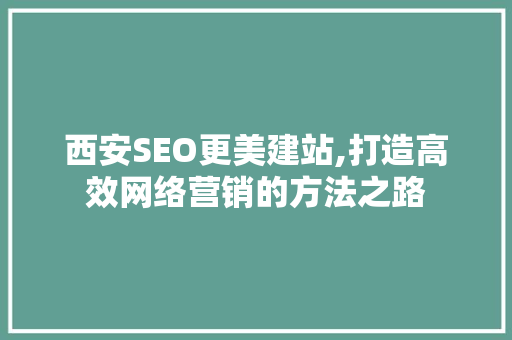 西安SEO更美建站,打造高效网络营销的方法之路