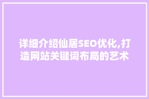 详细介绍仙居SEO优化,打造网站关键词布局的艺术