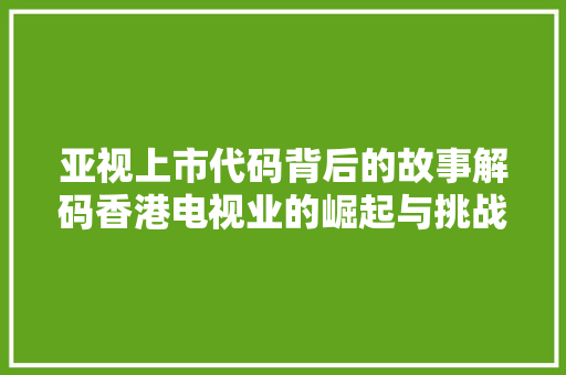 亚视上市代码背后的故事解码香港电视业的崛起与挑战