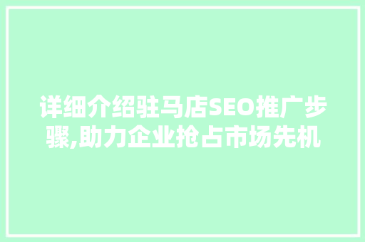 详细介绍驻马店SEO推广步骤,助力企业抢占市场先机