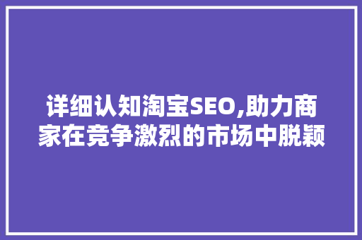 详细认知淘宝SEO,助力商家在竞争激烈的市场中脱颖而出