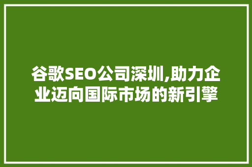 谷歌SEO公司深圳,助力企业迈向国际市场的新引擎