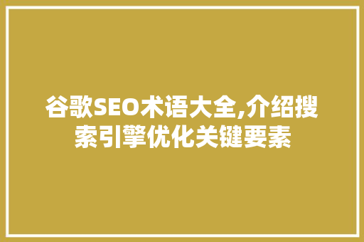 谷歌SEO术语大全,介绍搜索引擎优化关键要素