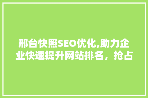 邢台快照SEO优化,助力企业快速提升网站排名，抢占市场先机