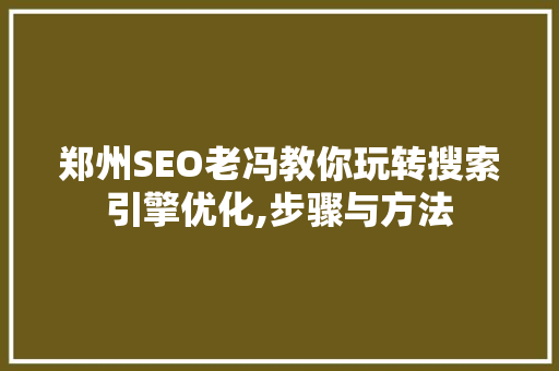 郑州SEO老冯教你玩转搜索引擎优化,步骤与方法