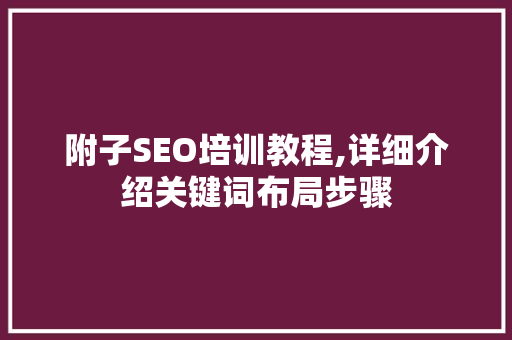 附子SEO培训教程,详细介绍关键词布局步骤