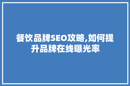 餐饮品牌SEO攻略,如何提升品牌在线曝光率