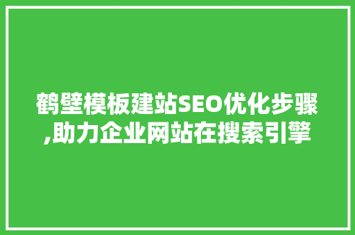 鹤壁模板建站SEO优化步骤,助力企业网站在搜索引擎中脱颖而出