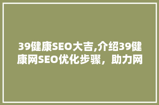 39健康SEO大吉,介绍39健康网SEO优化步骤，助力网站流量提升