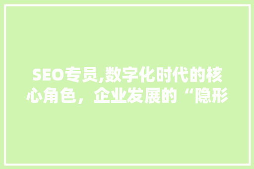 SEO专员,数字化时代的核心角色，企业发展的“隐形引擎”