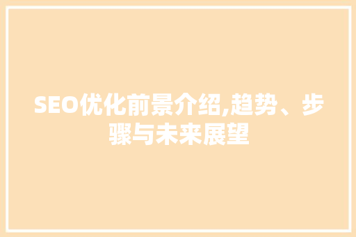 SEO优化前景介绍,趋势、步骤与未来展望