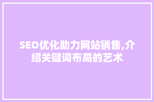 SEO优化助力网站销售,介绍关键词布局的艺术