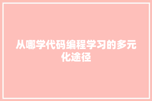 从哪学代码编程学习的多元化途径