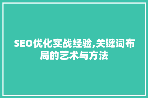 SEO优化实战经验,关键词布局的艺术与方法