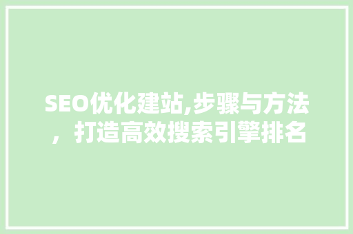 SEO优化建站,步骤与方法，打造高效搜索引擎排名