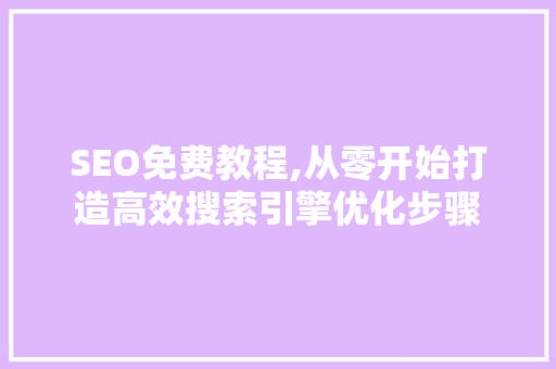 SEO免费教程,从零开始打造高效搜索引擎优化步骤