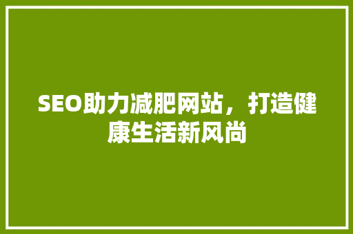 SEO助力减肥网站，打造健康生活新风尚
