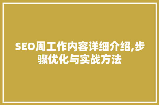 SEO周工作内容详细介绍,步骤优化与实战方法