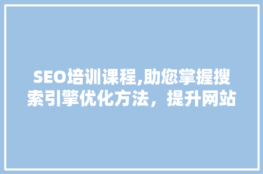 SEO培训课程,助您掌握搜索引擎优化方法，提升网站排名  第1张