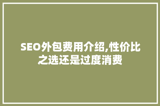 SEO外包费用介绍,性价比之选还是过度消费