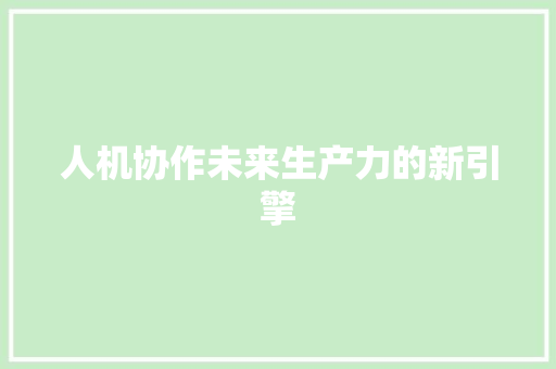 人机协作未来生产力的新引擎