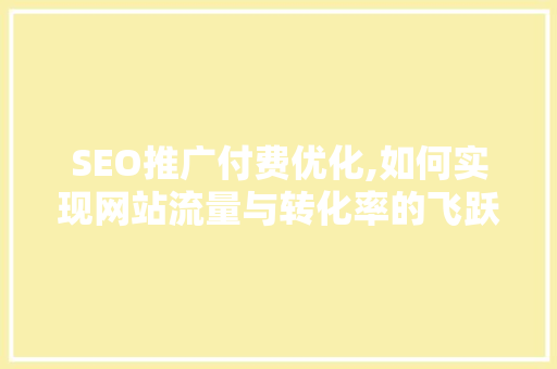 SEO推广付费优化,如何实现网站流量与转化率的飞跃