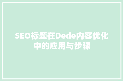 SEO标题在Dede内容优化中的应用与步骤
