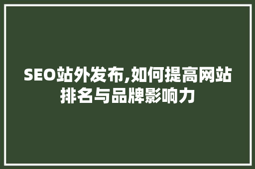 SEO站外发布,如何提高网站排名与品牌影响力  第1张