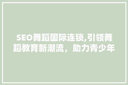 SEO舞蹈国际连锁,引领舞蹈教育新潮流，助力青少年健康成长