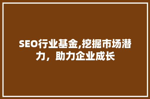 SEO行业基金,挖掘市场潜力，助力企业成长